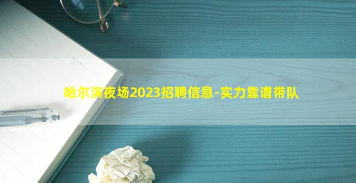 哈尔滨夜场2023招聘信息-实力靠谱带队